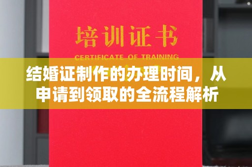 得荣结婚证制作的办理时间，从申请到领取的全流程解析